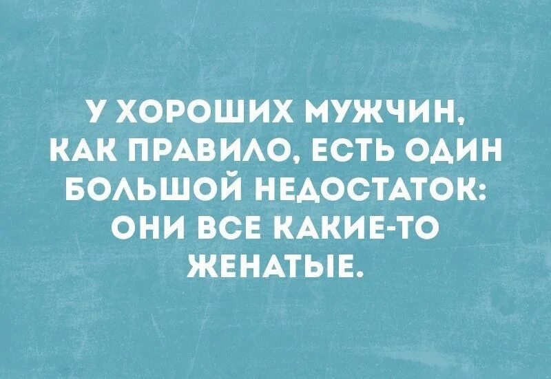 Достает бывшая мужчины. У хороших мужчин есть один недостаток. Хороший мужчина. Праздник мужских недостатков. У хороших мужчин есть один недостаток они все женаты.