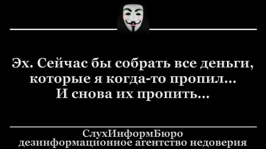 Эх взять. Собрать бы сейчас все деньги которые я пропила. Пропил все деньги. Собрать бы все деньги что я пропил. Сейчас бы вернуть все деньги которые пропил.