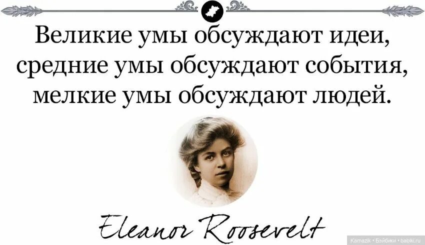 Средние умы обсуждают события мелкие умы обсуждают людей. Умные люди обсуждают идеи.