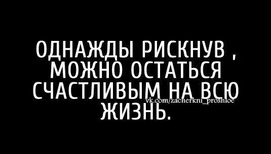 Однажды рискнув можно остаться счастливым. Рискнув можно остаться счастливым на всю жизнь. Статус рискнув однажды. Однажды рискнув, но остаться счастливым на всю жизнь. Однажды рискнув можно