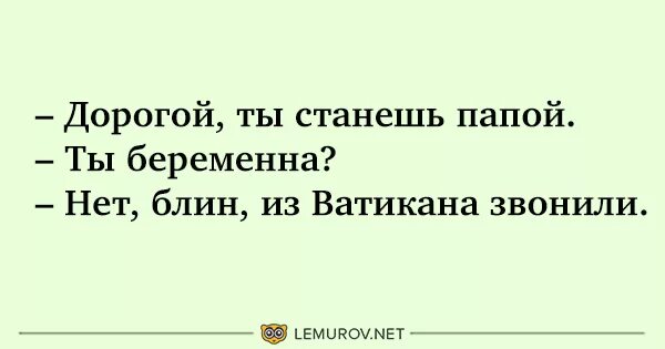 Узнал что стал отцом. Ты станешь папой из Ватикана звонили. Дорогой ты скоро станешь папой из Ватикана звонили. Дорогой, ты будешь папой, из Ватикана звонили. Дорогой ты станешь папой.