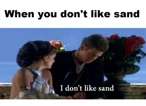 I don't like Sand. Anakin Sand. I hate Sand. Anakin i don't like Sand. I don t like it when