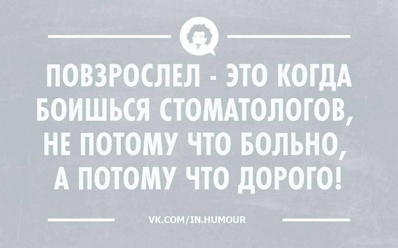 Больно потому что жив. Повзрослел это когда. Боюсь стоматолога не потому что больно а потому что дорого. Интеллектуальный юмор в картинках с надписями. Повзрослел это когда у стоматолога боишься.