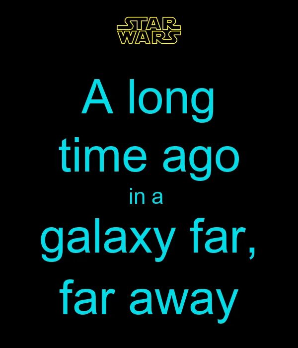 That was a long time ago. Long time ago in a galaxy far away. long ago in a galaxy far far away. along time ago, in a galaxy far far away. far far away star wars.