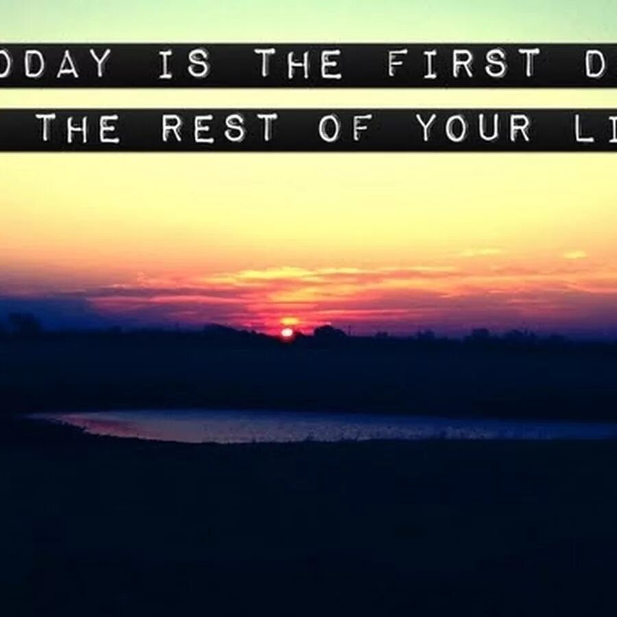 First Day of the rest of your Life. Today is the first Day of the rest of your Life. Rest of your Life.