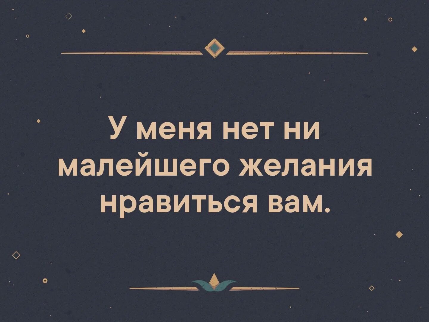 Ни многим ни малым. У меня нет ни малейшего желания Нравится вам. Зная ваши ценности у меня нет ни малейшего желания вам. Зная ваши ценности у меня нет желания вам нравиться. Нет ни малейшего желания вам нравиться.