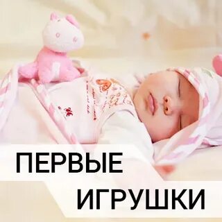 С какого возраста можно игрушки новорожденным