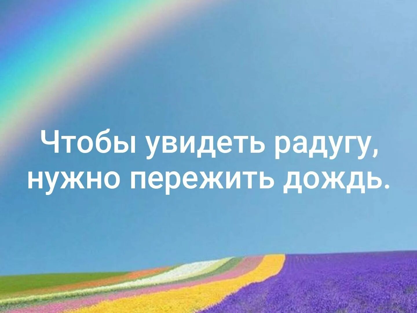 Чтобы увидеть радугу надо пережить. Про радугу высказывания. Без дождя не бывает радуги. Чтобы увидеть радугу нужно пережить дождь.