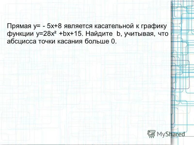 Прямая является касательной найдите с. Прямая у 5х 8 является касательной. Прямая является касательной к графику функции Найдите с. Найдите b учитывая что абсцисса точки касания больше 0.