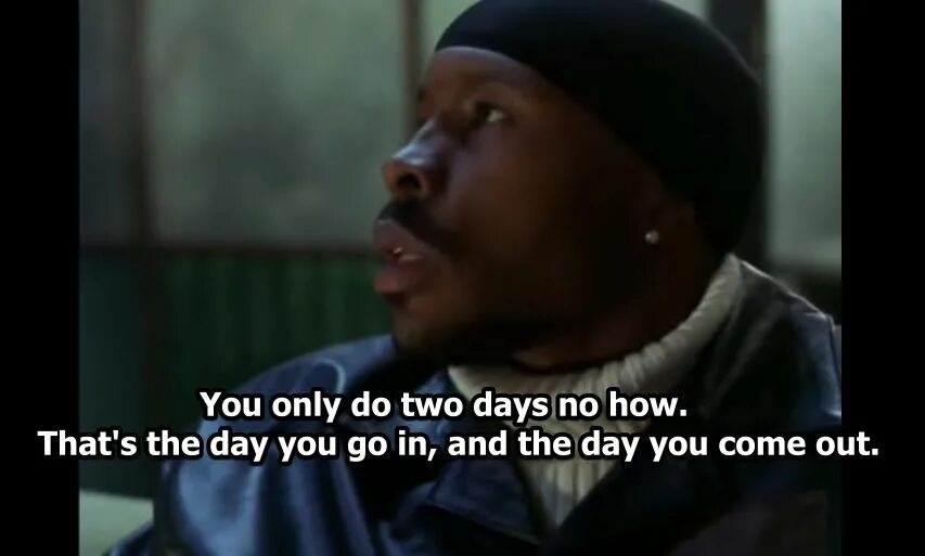 Only don t think that. You only do two days. that s the day you go in and the day you come out. day by day i suppose the wire.