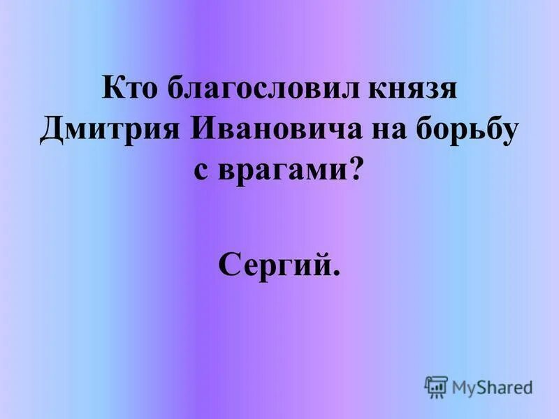 Кто из князей бросил вызов орде. Кто бросил открытый вызов Орде. Кто благословил князя Дмитрия Ивановича на борьбу с врагом. Дмитрию Ивановичу бросить открытый вызов Орде. Что позволило князю Дмитрию Ивановичу бросить открытый вызов Орде.