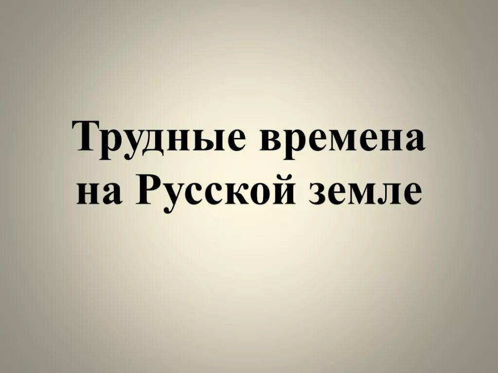 Трудные времена на русской земле. Трудные времена на русской земле 4 класс. Трудные времена на Руси. Трудные времена на русской земле доклад.