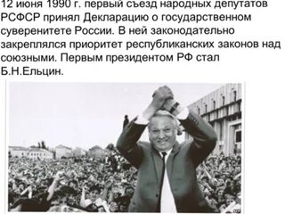 12 июня 1990 г. 12 Июня 1990 Ельцин стал президентом. 1 Съезд народных депутатов РСФСР. Принятие декларации о государственном суверенитете России. Суверенитет РСФСР был провозглашен.