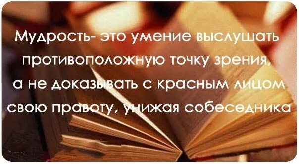 С точки зрения мудрости. Не надо доказывать свою правоту. Доказывать свою правоту. Мудрость это умение выслушать. Фразы про умение слушать.