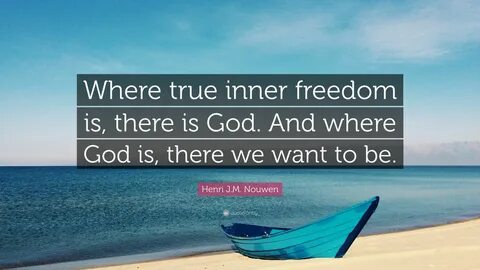 Henri J.M. Nouwen Quote: "Where true inner freedom is, there is God.