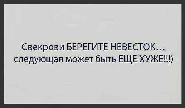 Дальше можно следующую. Свекрови берегите невесток следующая может быть еще хуже. Берегите сноху. Берегите жену следующая может быть ещё хуже. Береги свою женщину следующая может быть ещё хуже.