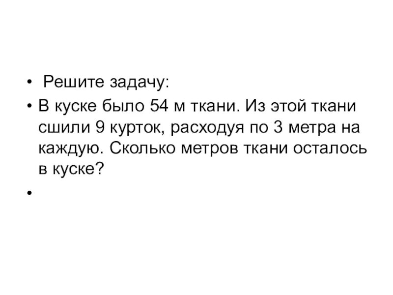 В куске ткани 25 метров. В куске было 54 м ткани из этой ткани сшили. Решите задачу в куске было 54. В куске 54 м ткани из этой ткани сшили 9 курток. Реши задачу в 1 куске ткани.