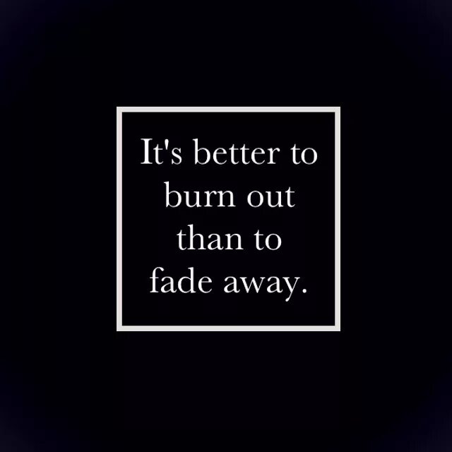 Its better. "Better to Burn out than Fade away.". It is better to Burn out than to Fade away. It's better to Burn out than to Fade away Kurt Cobain. It s better to Burn out than to Fade away Курт Кобейн.