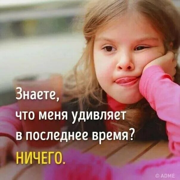 Ничем не удивишь. Уже ничего не удивляет. меня уже ничем не удивить. высказывания про удивления. знаете что меня удивляет в последнее время.