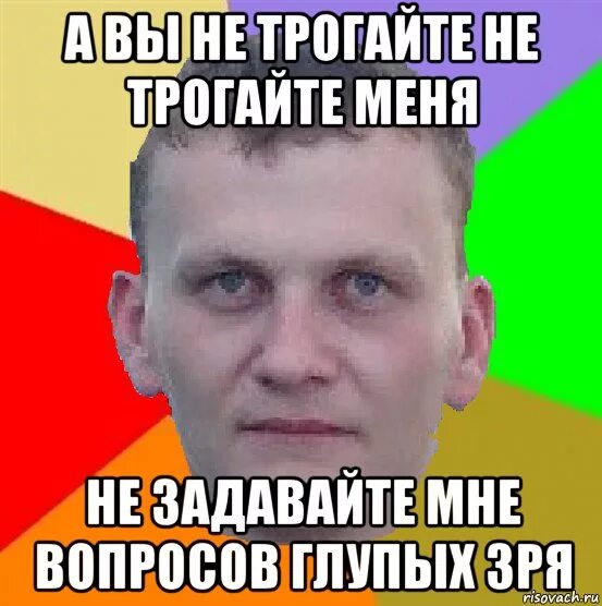 Не задавай вопросы зря. А вы не трогайте меня не задавайте мне вопросы глупых зря. а вы не трогайте. а вы не трогайте меня не задавайте мне вопросы. а вы не трогайте меня певица.