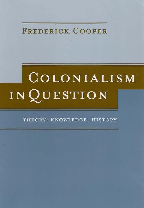 Questioning theory. Frederick Cooper. Colonialism in question: Theory, knowledge, History. History of knowledge book.