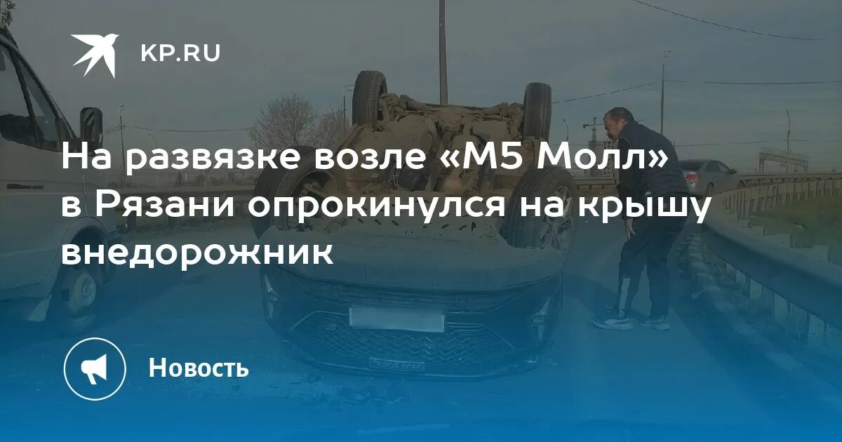 Бесплатный автобус м5 молл рязань. Авария у м5 Молл Рязань сегодня. М5 Молл Рязань крыша. Хавал перевернулся на крышу. Развязка на м5 около Зеленовки.