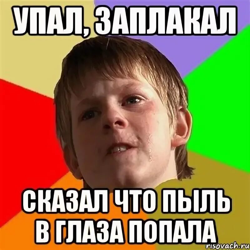 Упал заплакал. Злой школьник. Мемы про пыль. Соринка в глаз попала Мем. Мем попал.