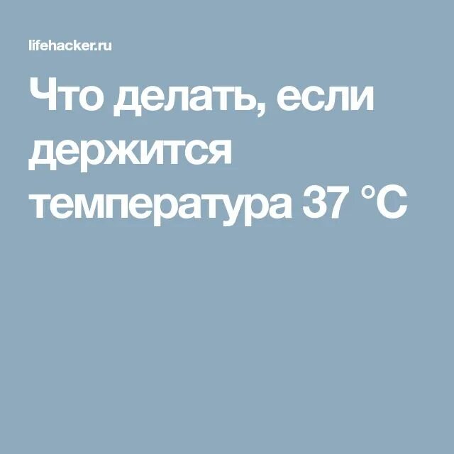 Если температура 37 держится. Что делать если температура 37 держится 2. Что делать если температура 37 держится. Если 4 дня держится температура 37.5 что делать.