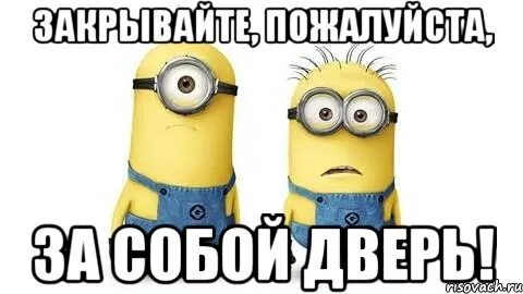 Закрывайте плотно дверь за собой