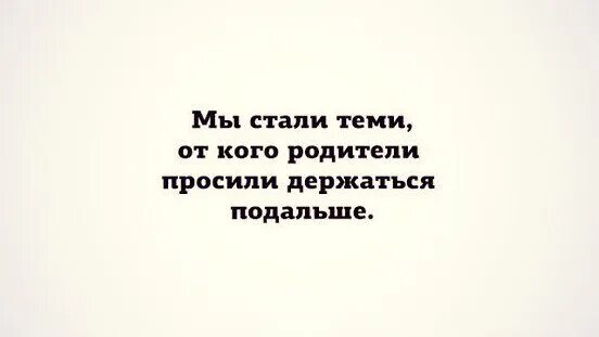 Лучше держаться подальше. Мы стали теми от кого родители. Мы стали теми от кого родители просили. Мы стали теми от кого родители просили держаться подальше. Цитата мы стали теми от кого родители просили держаться подальше.