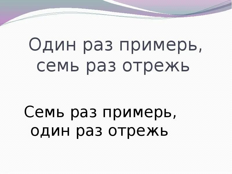Что такое в 7 раз. Семь раз примерь один раз отрежь. один раз отрежь. … раз примерь, … раз отрежь.. один раз отрежь пословица.