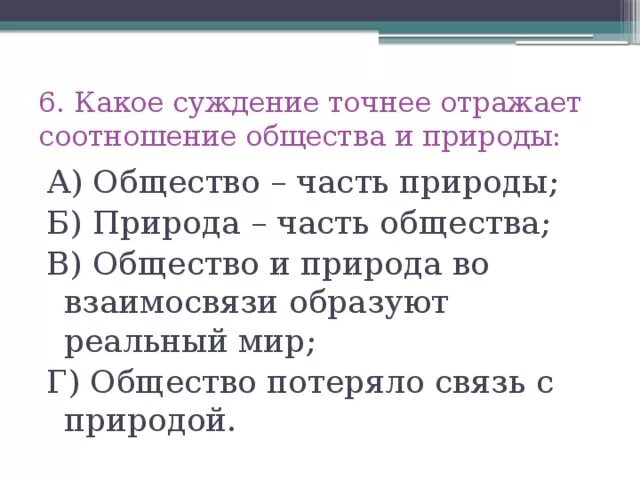 Выберите верные суждения отражающие связь природы. Какое из суждений точнее отражает соотношение природы и общества. Какое суждение правильно отражает связь общества и природы. Какие из суждений точнее отражают соотношение природы и общества. Тест связи в обществе.