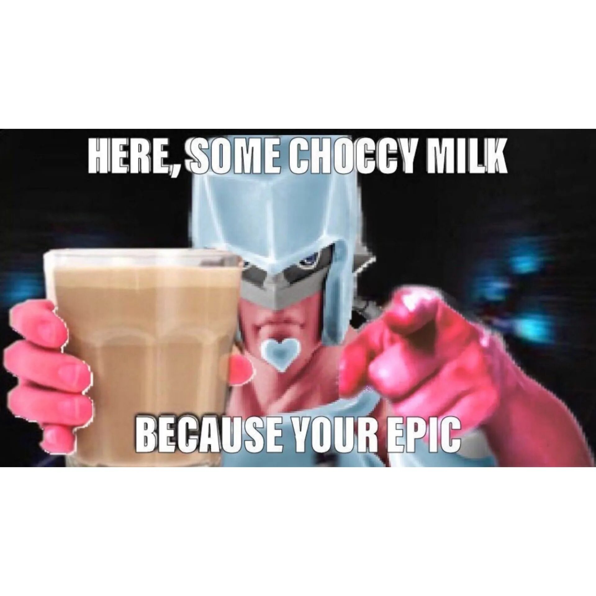 Because your here. Here some choccy Milk. Here your choccy Milk because Epic. Have some choccy Milk. Because Мем.