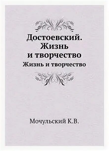 Вводит нас в жизнь достоевский. Мочульский Достоевский жизнь и творчество. Параметры книги. К. В. Мочульский книга "Достоевский. Жизнь и творчество.". К Мочульский книги.