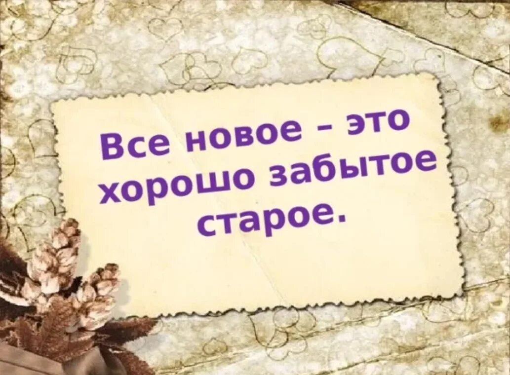 Все новое давно. Новое это хорошо забытое старое. Поговорка все новое хорошо забытое старое. Пословица хорошо забытое старое. Поговорка все хорошее забытое старое.