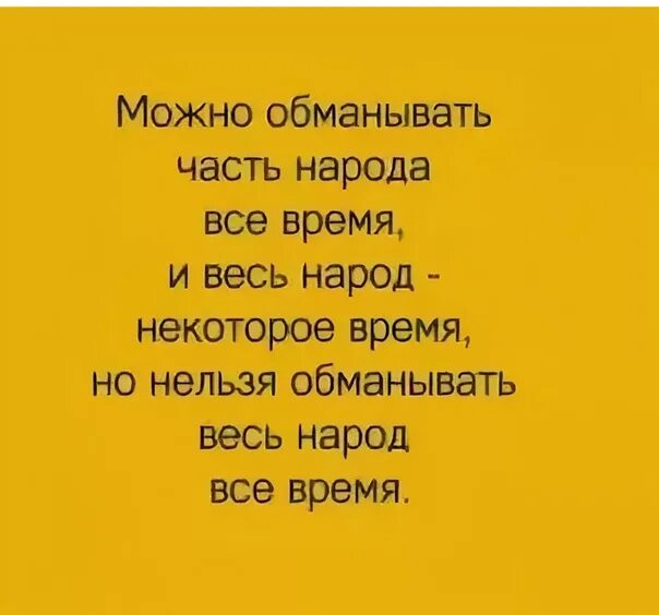 Нельзя обманывать весь народ все время. Можно некоторое время дурачить всех. Можно обмануть. Нельзя дурачить весь народ все время. Недолго нас обман