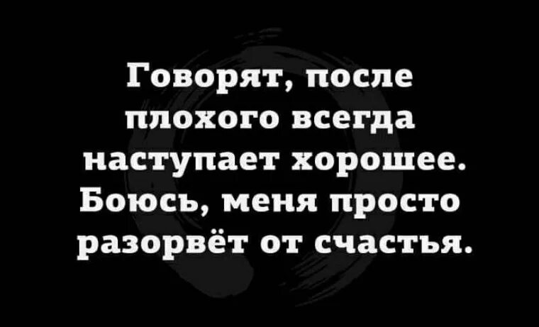 Он всегда наступал и будет наступать. Говорят после плохого всегда наступает. Говорят после плохого всегда наступает хорошее боюсь. После плохого всегда. После плохого всегда наступает хорошее цитаты.