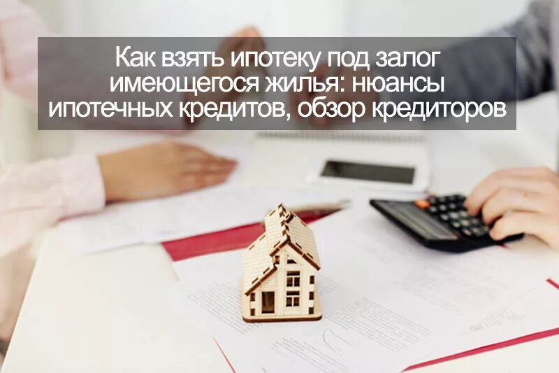 Как взять под залог недвижимости. Ипотека под залог имеющейся недвижимости. кредит под залог имеющейся недвижимости. ипотека в залог имеющейся недвижимости. как взять ипотеку под залог имеющегося жилья.