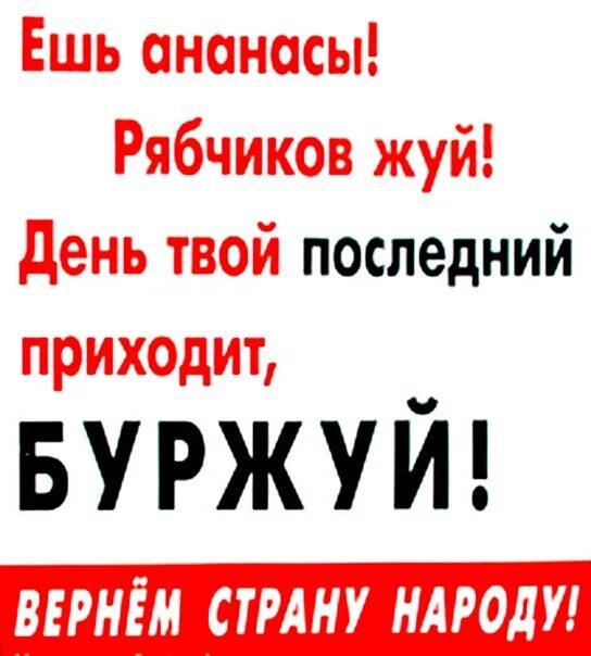 Ешь ананасы рябчиков. Ешь ананасы рябчиков жуй. Ешь ананасы рябчиков жуй день твой последний приходит Буржуй. День твой последний Буржуй.