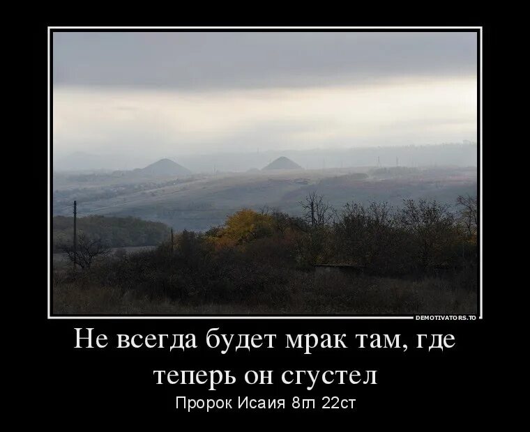 Но далеко не всегда есть. Не всегда будет мрак. Не всегда будет мрак там где он огустел. Но не всегда будет мрак там где теперь он сгустел. Но не всегда будет мрак там, где теперь он огустел. (Исаия 8:22).