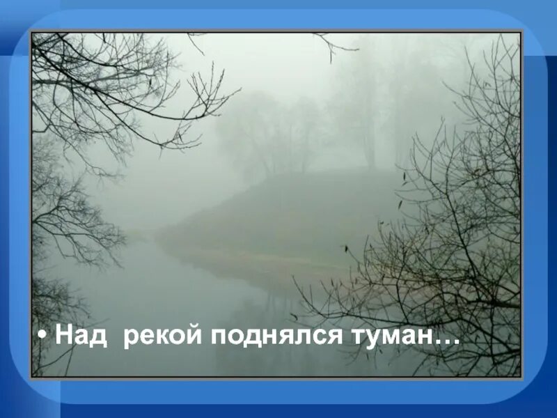 Над рекой поднялся туман. Там за рекой поднялся туман. Над рекой поднялся туман и грустная белая лошадь. Туман поднимается.