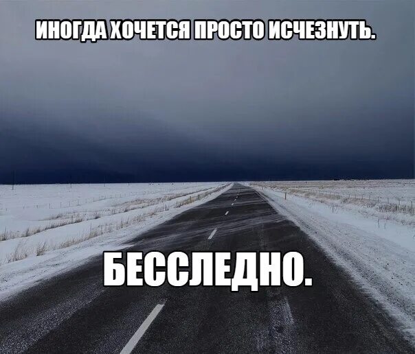 Просто исчезнуть. Хочется просто исчезнуть бесследно. Иногда просто хочется. Иногда я хочу исчезнут. Ничего не происходит бесследно