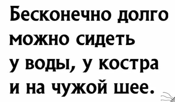 Бесконечно можно сидеть у воды у костра и на чужой шее. Долго можно сидеть у костра. Сидеть на чужой шее. Сидеть на чужой шее картинки. Можно бесконечно долго