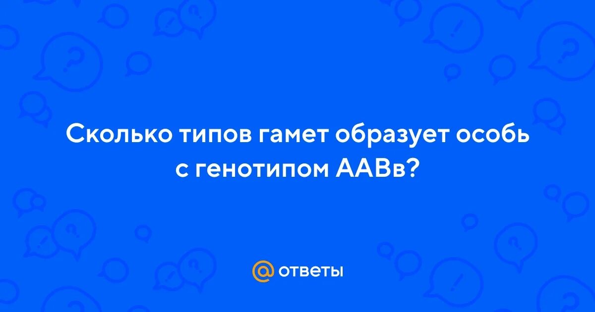 Сколько типов гамет образует с генотипом аавв. Сколько типов гамет образует с генотипом аавв