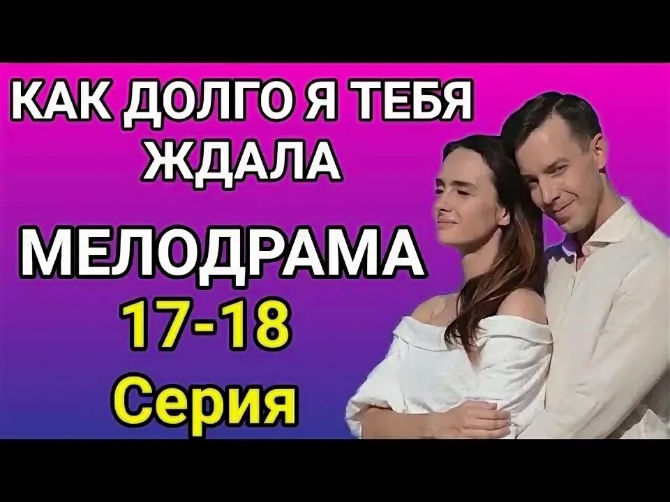 Как долго я тебя ждала 17 18. Как долго я тебя ждала 17 18
