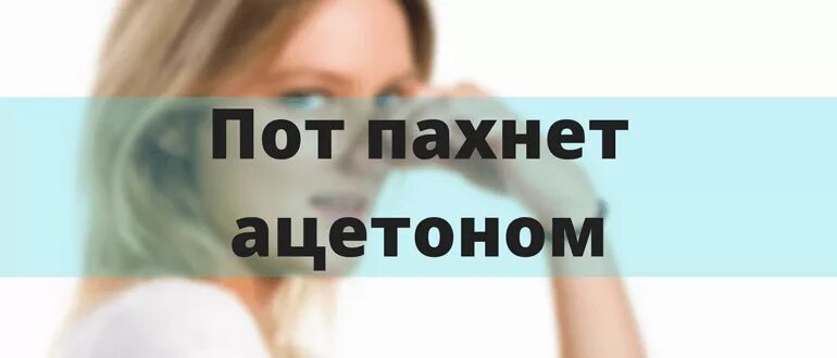 Что значит пахнуло. Запах пота пахнет ацетоном. Запах ацетона от человека причина. Пот с запахом ацетона. Пот пахнет ацетоном у женщин причины.