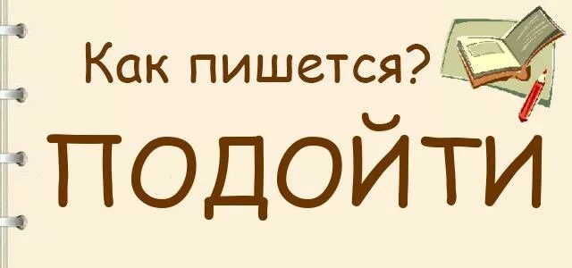 Подошел как пишется. Подойти как пишется. Как правильно написать подошел. Подойдите как пишется. Подойти как пишется правильно или подойти.