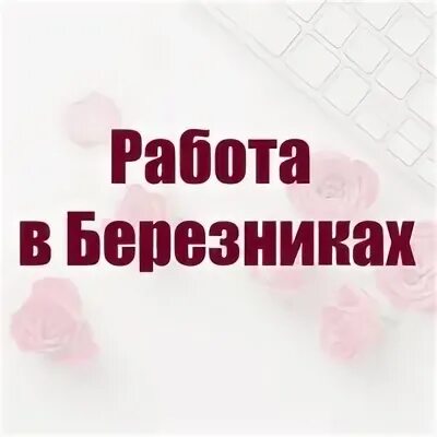 Работа в Березниках. Работа в Березниках в контакте. Подработка Березники. Работа в Березниках свежие вакансии. Вакансии березники в контакте