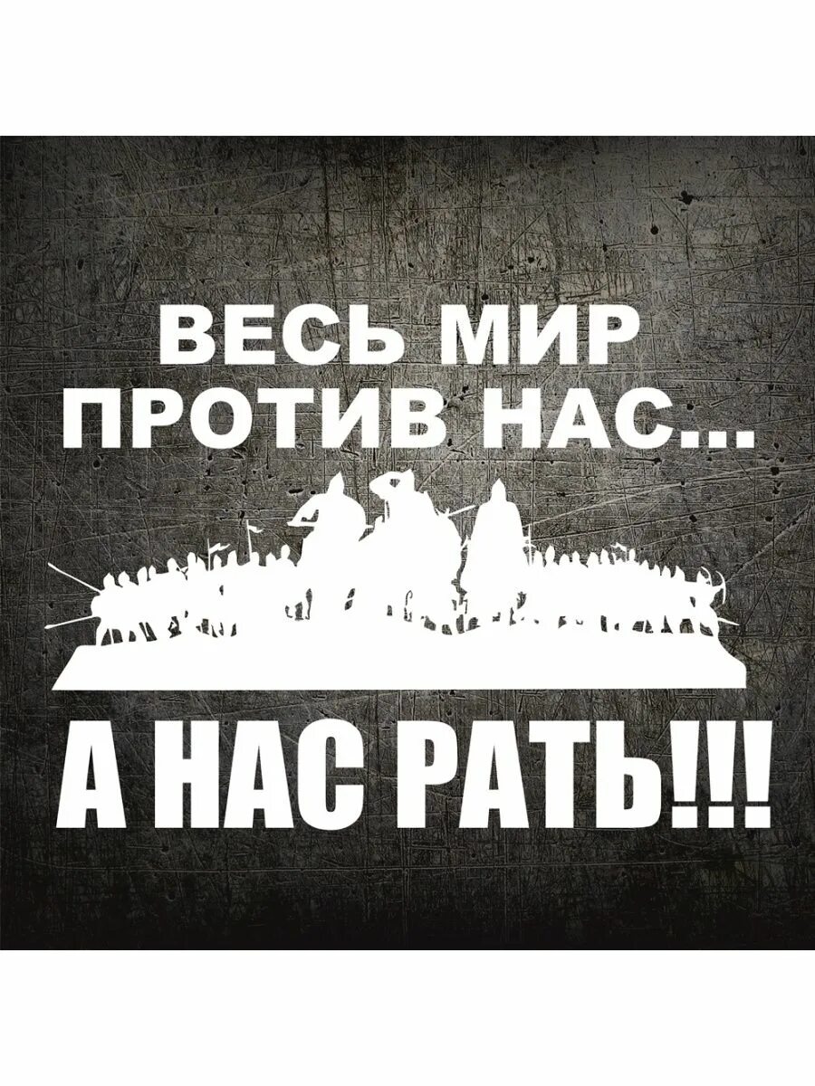 Даже если против нас будет весь мир. Весь мир против нас. Весь мир против нас а нас рать. Наклейка на авто весь мир против нас а нас рать. Футболка нас рать весь мир.