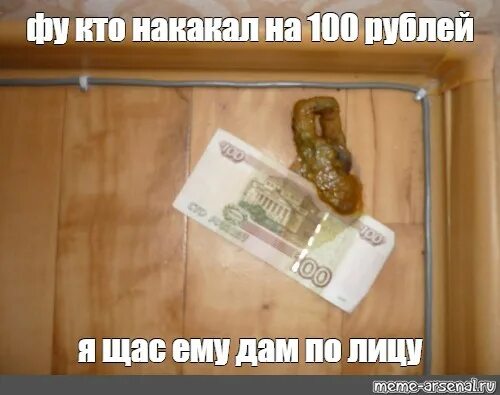Кто накакал. 100 Рублей фу. Накакал Мем. Кто не даст 100 рублей.